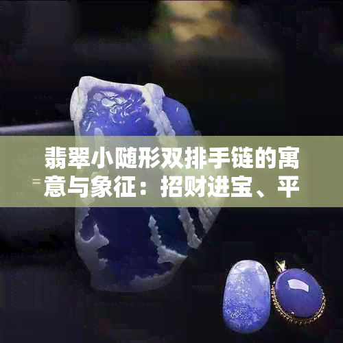 翡翠小随形双排手链的寓意与象征：招财进宝、平安吉祥。