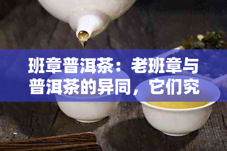 班章普洱茶：老班章与普洱茶的异同，它们究竟是否属于同一？