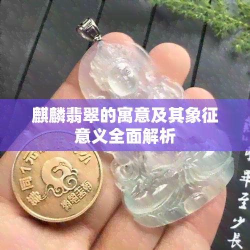 麒麟翡翠的寓意及其象征意义全面解析