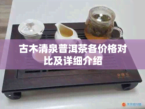 古木清泉普洱茶各价格对比及详细介绍