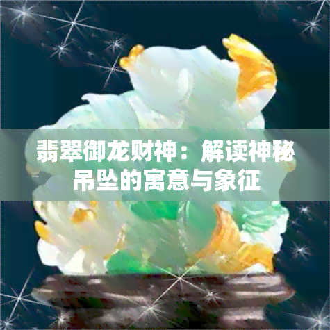 翡翠御龙财神：解读神秘吊坠的寓意与象征