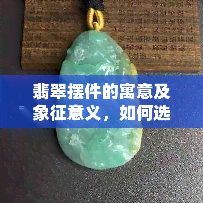 翡翠摆件的寓意及象征意义，如何选择和佩戴？