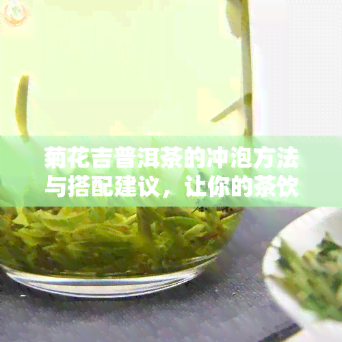 菊花吉普洱茶的冲泡方法与搭配建议，让你的茶饮体验更上一层楼