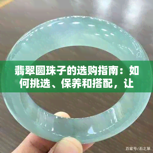 翡翠圆珠子的选购指南：如何挑选、保养和搭配，让你成为翡翠专家