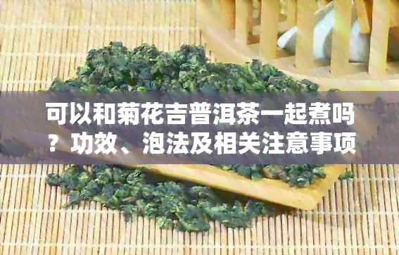 可以和菊花吉普洱茶一起煮吗？功效、泡法及相关注意事项。