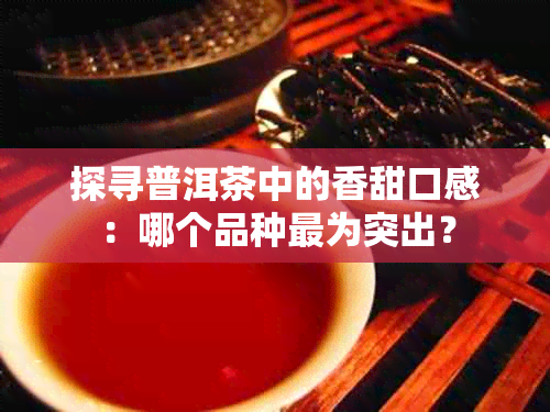 探寻普洱茶中的香甜口感：哪个品种最为突出？