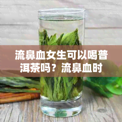 流鼻血女生可以喝普洱茶吗？流鼻血时是否适合饮茶？