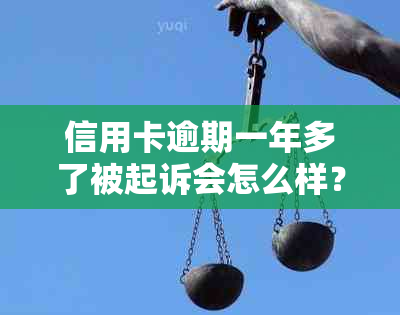 信用卡逾期一年多了被起诉会怎么样？欠信用卡一年多了被起诉怎么办？