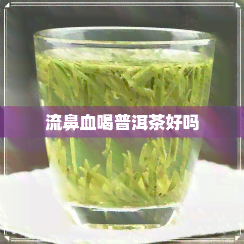 流鼻血喝普洱茶好吗