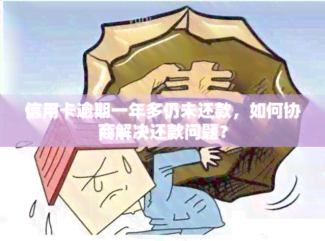 信用卡逾期一年多仍未还款，如何协商解决还款问题？