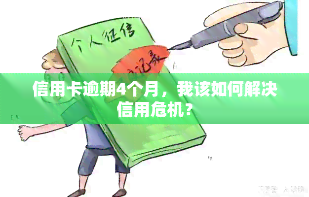 信用卡逾期4个月，我该如何解决信用危机？