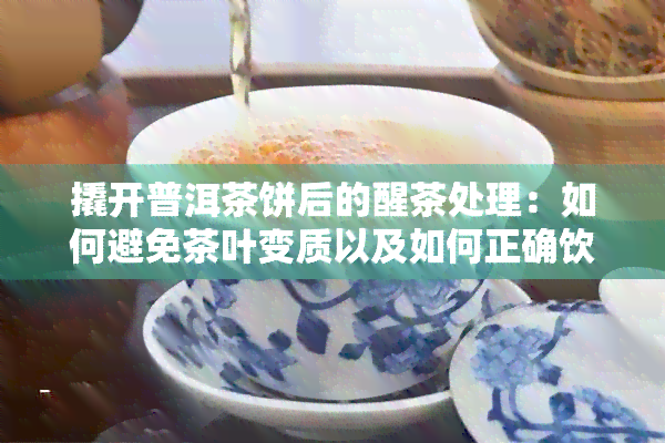 撬开普洱茶饼后的醒茶处理：如何避免茶叶变质以及如何正确饮用？