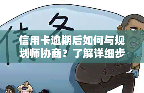 信用卡逾期后如何与规划师协商？了解详细步骤和注意事项，解决用户担忧