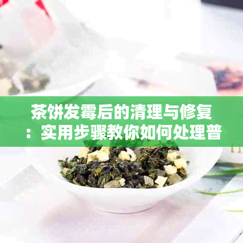 茶饼发霉后的清理与修复：实用步骤教你如何处理普洱茶渍