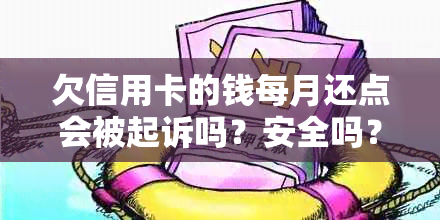 欠信用卡的钱每月还点会被起诉吗？安全吗？