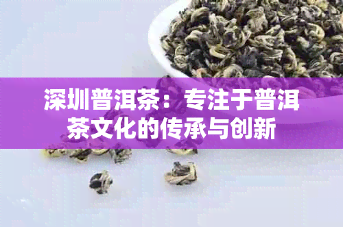 深圳普洱茶：专注于普洱茶文化的传承与创新