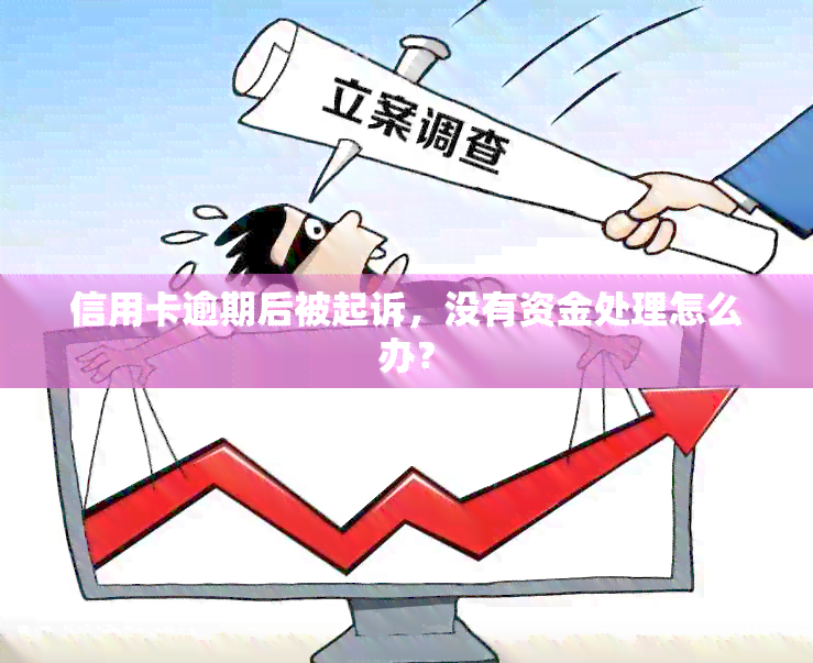 信用卡逾期后被起诉，没有资金处理怎么办？