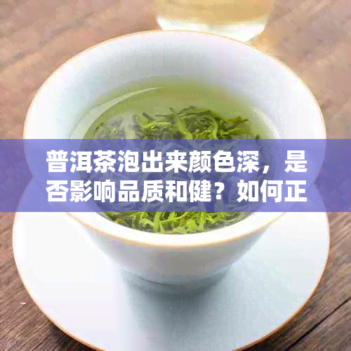 普洱茶泡出来颜色深，是否影响品质和健？如何正确泡制普洱茶？