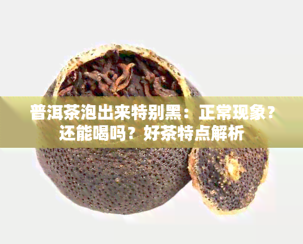 普洱茶泡出来特别黑：正常现象？还能喝吗？好茶特点解析