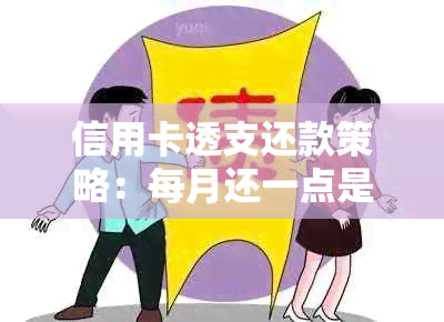 信用卡透支还款策略：每月还一点是否可行？被起诉后会有哪些后果及应对方法