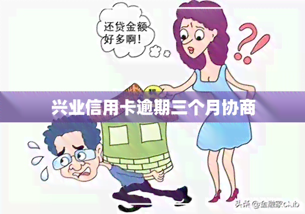 兴业信用卡逾期三个月协商