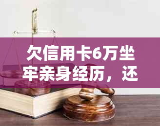 欠信用卡6万坐牢亲身经历，还不上信用卡被起诉了会坐牢吗？怎么办？