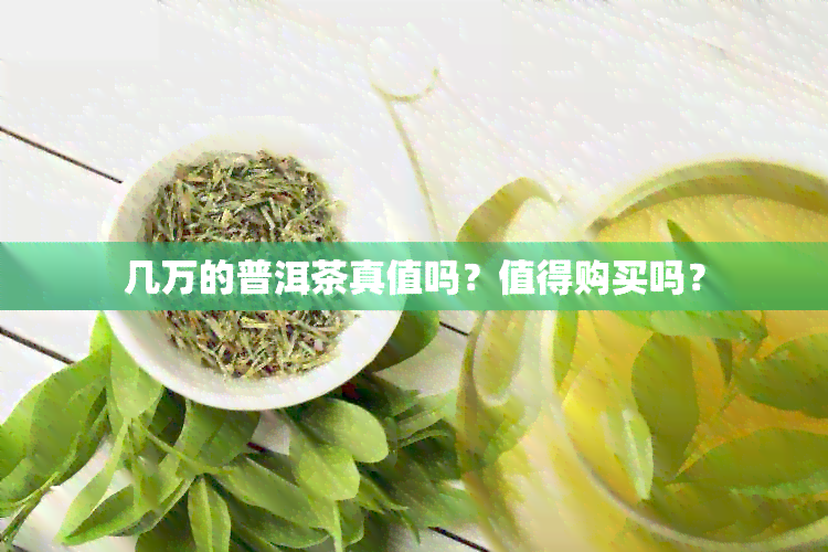 几万的普洱茶真值吗？值得购买吗？