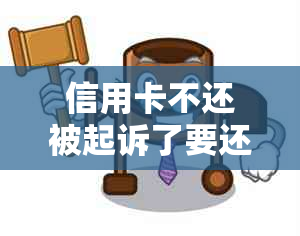 信用卡不还被起诉了要还吗怎么办呀？欠信用卡不还被起诉了怎么办？