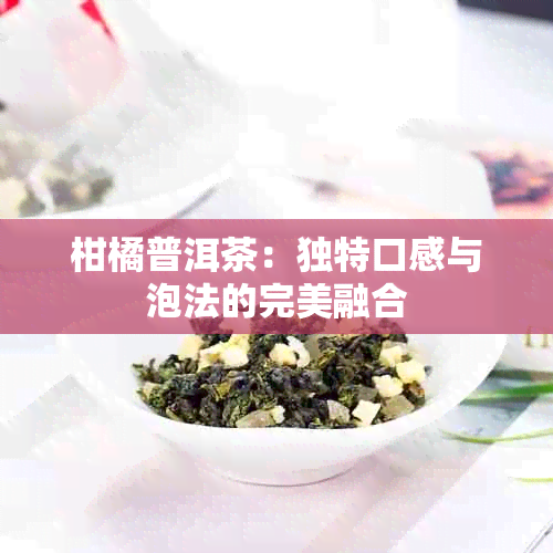 柑橘普洱茶：独特口感与泡法的完美融合