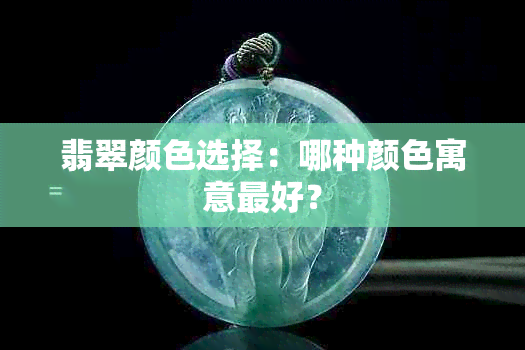 翡翠颜色选择：哪种颜色寓意更好？