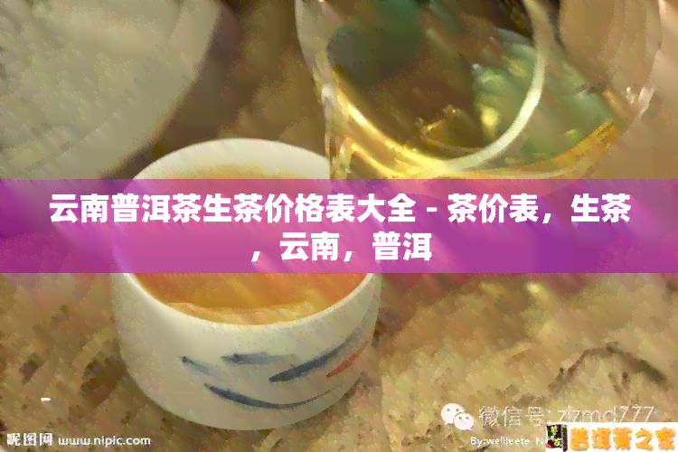 云南普洱茶生茶价格表大全 - 茶价表，生茶，云南，普洱