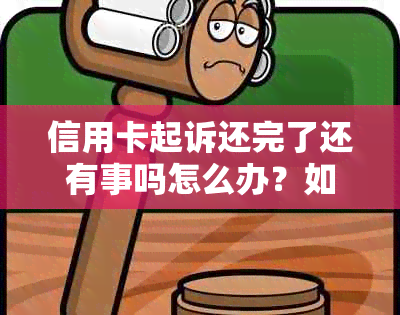 信用卡起诉还完了还有事吗怎么办？如何办理后续事宜？