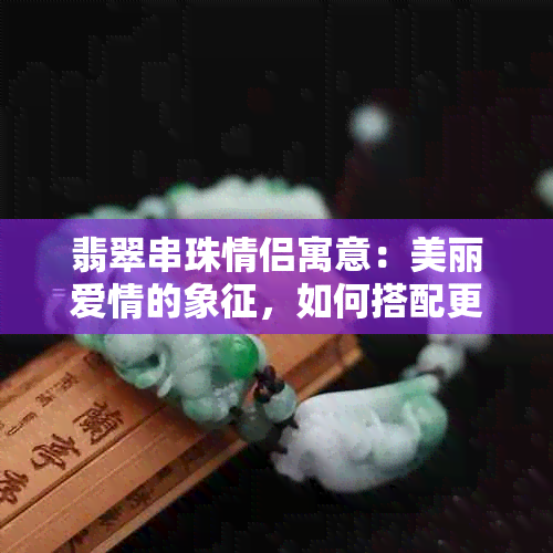 翡翠串珠情侣寓意：美丽爱情的象征，如何搭配更出彩？