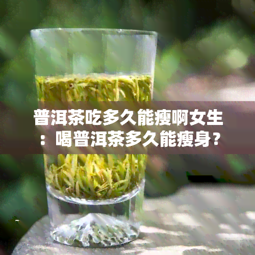 普洱茶吃多久能瘦啊女生：喝普洱茶多久能瘦身？