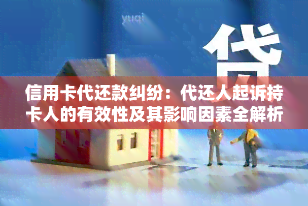 信用卡代还款纠纷：代还人起诉持卡人的有效性及其影响因素全解析