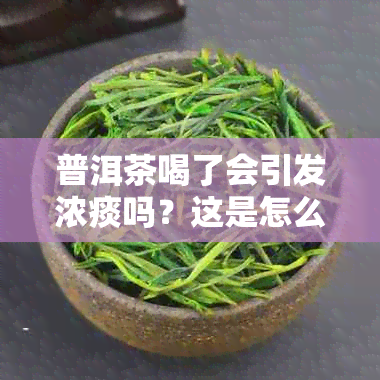 普洱茶喝了会引发浓痰吗？这是怎么回事？如何避免普洱茶喝后产生浓痰现象？