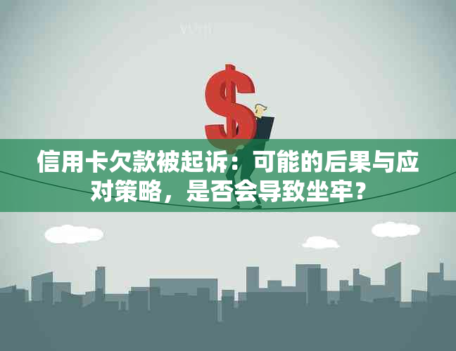 信用卡欠款被起诉：可能的后果与应对策略，是否会导致坐牢？