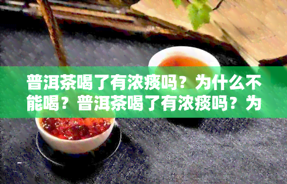 普洱茶喝了有浓痰吗？为什么不能喝？普洱茶喝了有浓痰吗？为什么还能喝？