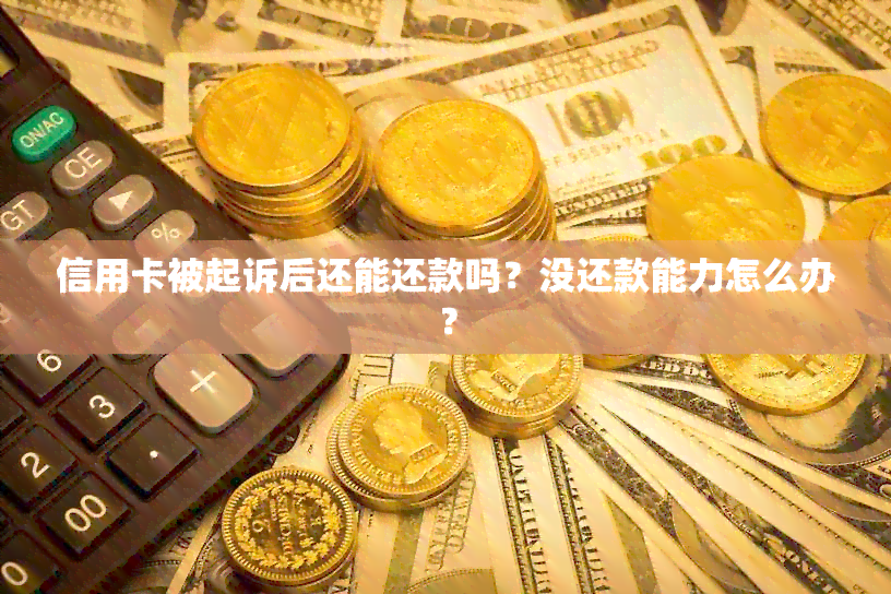 信用卡被起诉后还能还款吗？没还款能力怎么办？