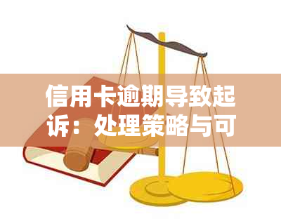 信用卡逾期导致起诉：处理策略与可能后果分析