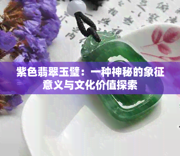 紫色翡翠玉璧：一种神秘的象征意义与文化价值探索