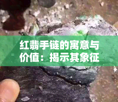 红翡手链的寓意与价值：揭示其象征意义与功效