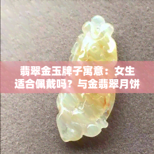 翡翠金玉牌子寓意：女生适合佩戴吗？与金翡翠月饼有什么关联？