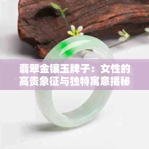 翡翠金镶玉牌子：女性的高贵象征与独特寓意揭秘