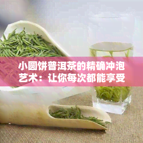 小圆饼普洱茶的精确冲泡艺术：让你每次都能享受到醇厚香甜