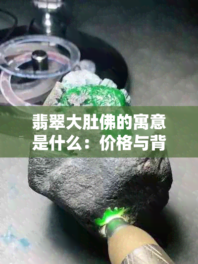 翡翠大肚佛的寓意是什么：价格与背后的象征含义