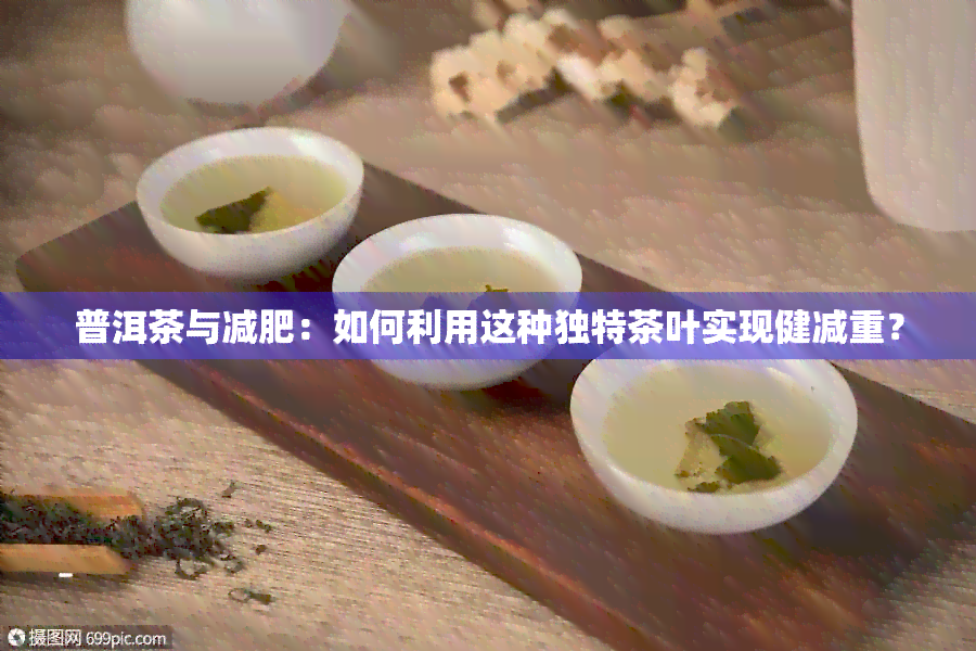 普洱茶与减肥：如何利用这种独特茶叶实现健减重？