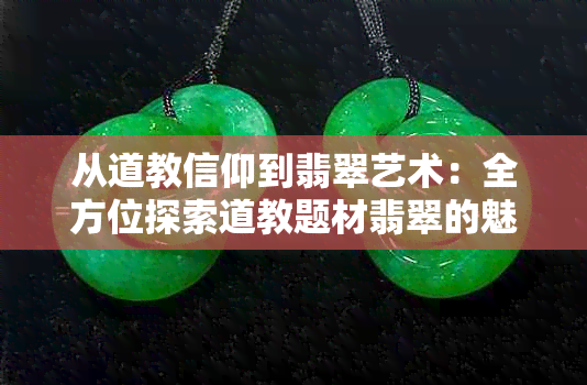 从道教信仰到翡翠艺术：全方位探索道教题材翡翠的魅力与价值