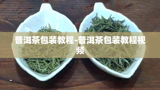 普洱茶包装教程-普洱茶包装教程视频