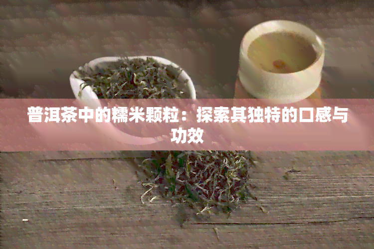 普洱茶中的糯米颗粒：探索其独特的口感与功效